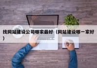 找網(wǎng)站建設(shè)公司哪家最好（網(wǎng)站建設(shè)哪一家好）