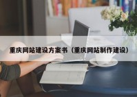 重慶網(wǎng)站建設(shè)方案書（重慶網(wǎng)站制作建設(shè)）