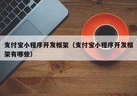 支付寶小程序開發(fā)框架（支付寶小程序開發(fā)框架有哪些）