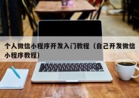 個(gè)人微信小程序開發(fā)入門教程（自己開發(fā)微信小程序教程）