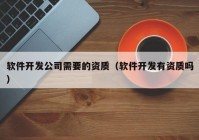 軟件開發(fā)公司需要的資質(zhì)（軟件開發(fā)有資質(zhì)嗎）