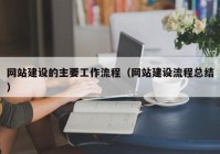 網(wǎng)站建設的主要工作流程（網(wǎng)站建設流程總結(jié)）