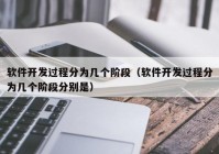 軟件開發(fā)過(guò)程分為幾個(gè)階段（軟件開發(fā)過(guò)程分為幾個(gè)階段分別是）