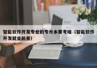 智能軟件開發(fā)專業(yè)的專升本要考啥（智能軟件開發(fā)就業(yè)前景）