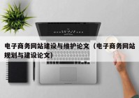 電子商務網(wǎng)站建設與維護論文（電子商務網(wǎng)站規(guī)劃與建設論文）