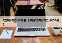 軟件開發(fā)公司排名（中國軟件開發(fā)公司50強）