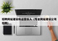 招聘網(wǎng)站建設和運營投入（專業(yè)網(wǎng)站建設公司招聘）