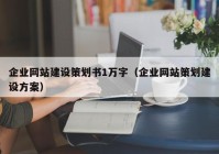 企業(yè)網(wǎng)站建設(shè)策劃書1萬字（企業(yè)網(wǎng)站策劃建設(shè)方案）