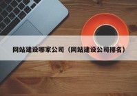 網(wǎng)站建設哪家公司（網(wǎng)站建設公司排名）