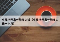 小程序開發(fā)一般多少錢（小程序開發(fā)一般多少錢一個月）