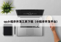 qq小程序開發(fā)工具下載（小程序開發(fā)平臺(tái)）