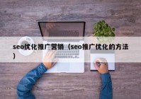 seo優(yōu)化推廣營銷（seo推廣優(yōu)化的方法）