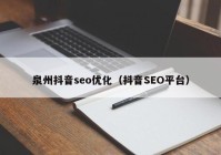 泉州抖音seo優(yōu)化（抖音SEO平臺）