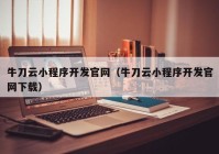 牛刀云小程序開(kāi)發(fā)官網(wǎng)（牛刀云小程序開(kāi)發(fā)官網(wǎng)下載）