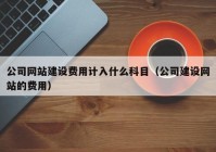 公司網(wǎng)站建設(shè)費用計入什么科目（公司建設(shè)網(wǎng)站的費用）