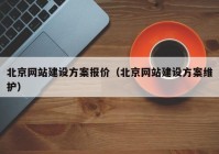 北京網(wǎng)站建設(shè)方案報價（北京網(wǎng)站建設(shè)方案維護(hù)）