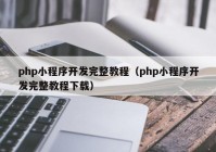 php小程序開(kāi)發(fā)完整教程（php小程序開(kāi)發(fā)完整教程下載）