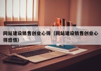 網(wǎng)站建設(shè)銷售創(chuàng)業(yè)心得（網(wǎng)站建設(shè)銷售創(chuàng)業(yè)心得感悟）