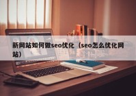 新網(wǎng)站如何做seo優(yōu)化（seo怎么優(yōu)化網(wǎng)站）