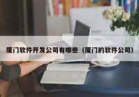 廈門軟件開發(fā)公司有哪些（廈門的軟件公司）