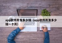 app軟件開發(fā)多少錢（app軟件開發(fā)多少錢一個月）