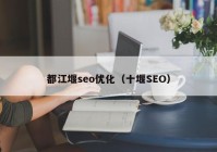 都江堰seo優(yōu)化（十堰SEO）