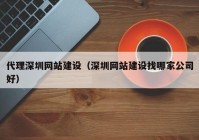 代理深圳網(wǎng)站建設（深圳網(wǎng)站建設找哪家公司好）