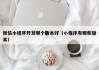 微信小程序開發(fā)哪個(gè)版本好（小程序有哪些版本）