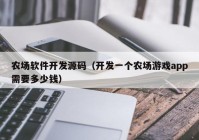 農場軟件開發(fā)源碼（開發(fā)一個農場游戲app需要多少錢）