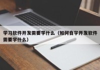 學(xué)習(xí)軟件開發(fā)需要學(xué)什么（如何自學(xué)開發(fā)軟件需要學(xué)什么）