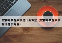 軟件開發(fā)在大學(xué)是什么專業(yè)（軟件開發(fā)在大學(xué)屬于什么專業(yè)）