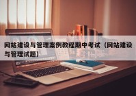 網(wǎng)站建設(shè)與管理案例教程期中考試（網(wǎng)站建設(shè)與管理試題）