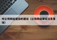 對公司網(wǎng)站建設(shè)的建議（公司網(wǎng)站建設(shè)注意事項）