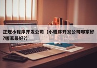 正規(guī)小程序開發(fā)公司（小程序開發(fā)公司哪家好?哪家最好?）