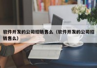 軟件開發(fā)的公司招銷售么（軟件開發(fā)的公司招銷售么）