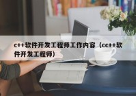 c++軟件開(kāi)發(fā)工程師工作內(nèi)容（cc++軟件開(kāi)發(fā)工程師）