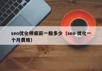 seo優(yōu)化師底薪一般多少（seo 優(yōu)化一個月費用）