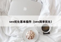 seo優(yōu)化基本操作（seo簡單優(yōu)化）