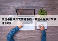 微信小程序開發(fā)軟件下載（微信小程序開發(fā)軟件下載）