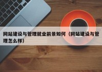 網站建設與管理就業(yè)前景如何（網站建設與管理怎么樣）