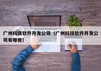 廣州科技軟件開發(fā)公司（廣州科技軟件開發(fā)公司有哪些）