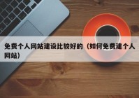 免費(fèi)個(gè)人網(wǎng)站建設(shè)比較好的（如何免費(fèi)建個(gè)人網(wǎng)站）