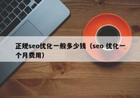 正規(guī)seo優(yōu)化一般多少錢（seo 優(yōu)化一個月費用）