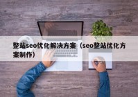 整站seo優(yōu)化解決方案（seo整站優(yōu)化方案制作）