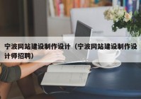 寧波網(wǎng)站建設(shè)制作設(shè)計（寧波網(wǎng)站建設(shè)制作設(shè)計師招聘）