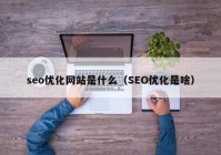 seo優(yōu)化網(wǎng)站是什么（SEO優(yōu)化是啥）