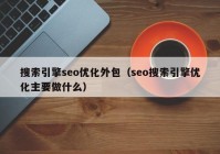 搜索引擎seo優(yōu)化外包（seo搜索引擎優(yōu)化主要做什么）