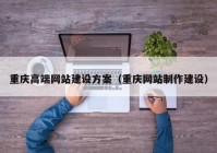 重慶高端網(wǎng)站建設(shè)方案（重慶網(wǎng)站制作建設(shè)）