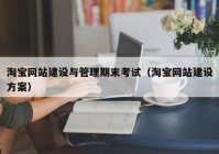 淘寶網(wǎng)站建設(shè)與管理期末考試（淘寶網(wǎng)站建設(shè)方案）