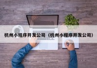 杭州小程序開發(fā)公司（杭州小程序開發(fā)公司）